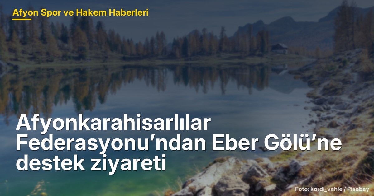 Afyonkarahisar'da Eber Gölü'ne Destek Ziyareti ve Geleceği Üzerine Değerlendirmeler