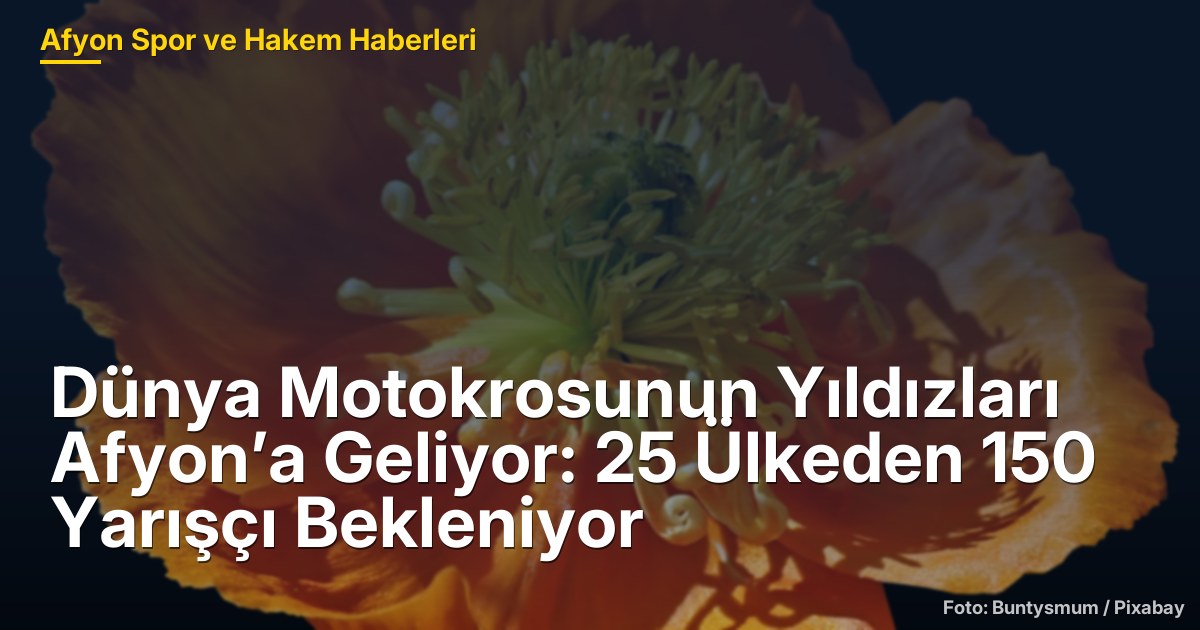 Dünya Motokrosunun Yıldızları Afyon’a Geliyor: 25 Ülkeden 150 Yarışçı Bekleniyor