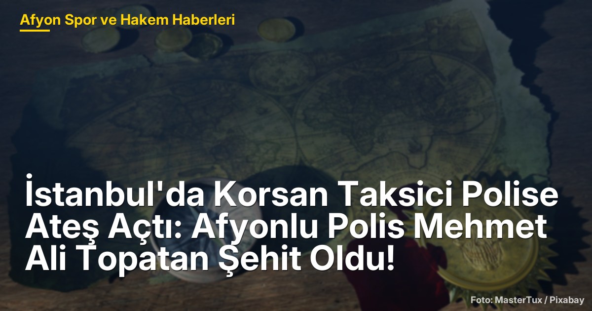 İstanbul'da Korsan Taksici Ateş Açtı: Afyonlu Polis Mehmet Ali Topatan Şehit Oldu!