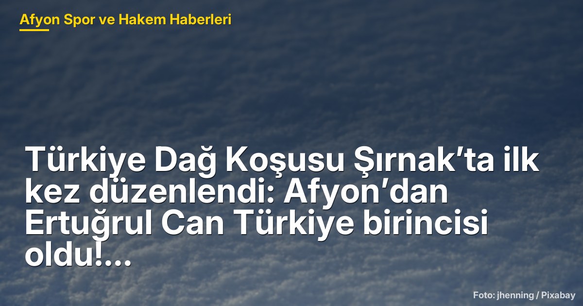 Türkiye Dağ Koşusu Şırnak’ta İlk Kez Düzenlendi: Afyonkarahisar'dan Ertuğrul Can Birinci Oldu!