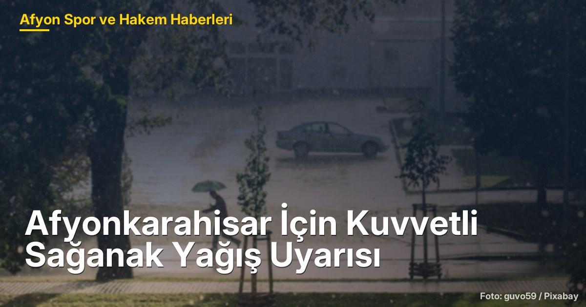 Afyonkarahisar İçin Kuvvetli Sağanak Yağış Uyarısı: 17-18 Ekim 2026
