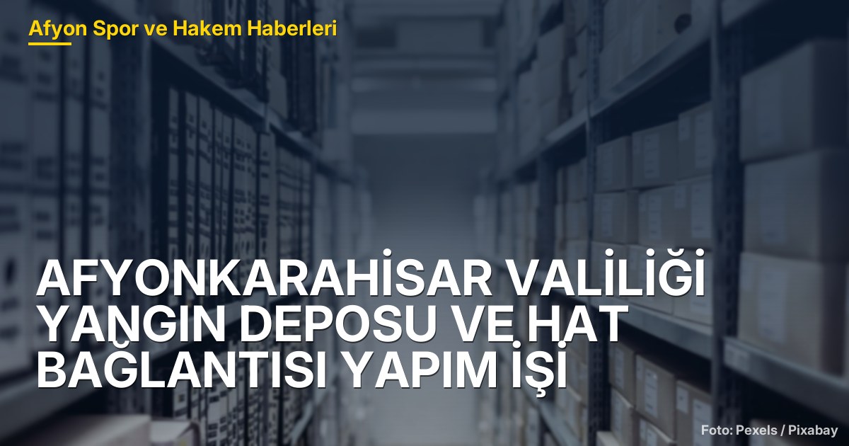 Afyonkarahisar Valiliği Yangın Deposu ve Hat Bağlantısı Yapım İşi İhalesi