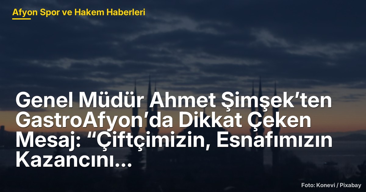 GastroAfyon 2023: Ahmet Şimşek'ten Çiftçiye ve Esnafa Yönelik Kritik Mesajlar