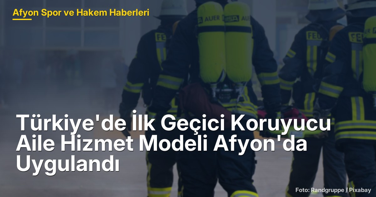Türkiye'de İlk Geçici Koruyucu Aile Hizmet Modeli Afyon'da Uygulandı
