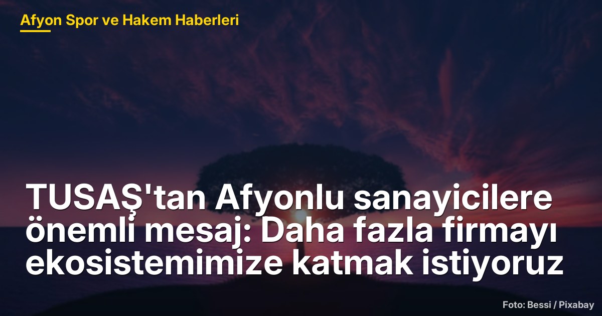 TUSAŞ'tan Afyonlu Sanayicilere Önemli Mesaj: Daha Fazla Firmayı Ekosistemimize Katmak İstiyoruz